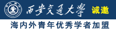 大鸡巴使劲快点操我大骚逼视频诚邀海内外青年优秀学者加盟西安交通大学